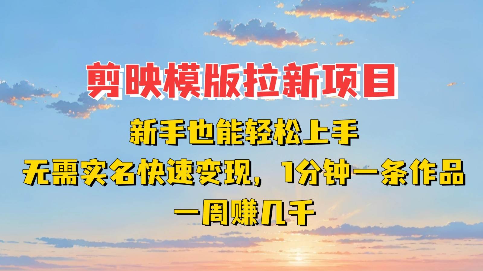 剪映模板拉新项目：新手也能快速变现！一分钟一条作品，一周赚几千-悟空知识星球