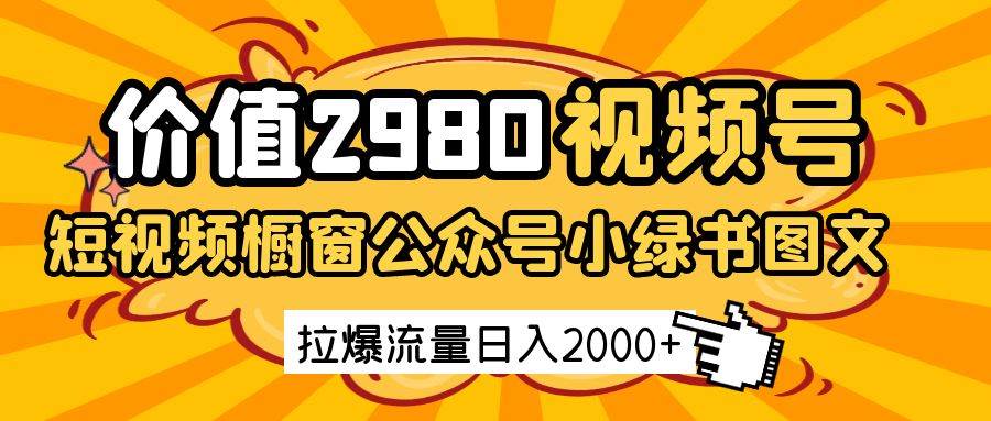 价值2980的视频号短视频橱窗带货和公众号小绿书图文带货，拉爆流量日收益2000+-悟空知识星球