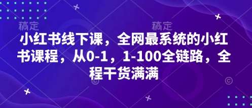 小红书线下课，全网最系统的小红书课程，从0-1，1-100全链路，全程干货满满-悟空知识星球