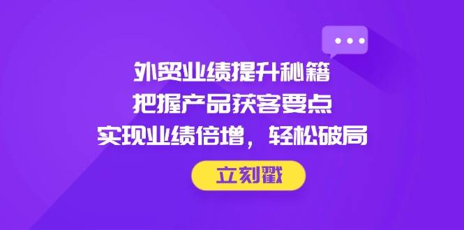 （14567期）外贸业绩提升秘籍，把握产品获客要点，实现业绩倍增，轻松破局-悟空知识星球