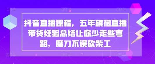 抖音直播课程，五年旗袍直播带货经验总结让你少走些弯路，磨刀不误砍柴工-悟空知识星球