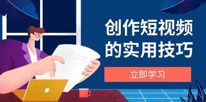 创作短视频的实用技巧,剪辑、设备、构图、文案一站式学习攻略-悟空知识星球