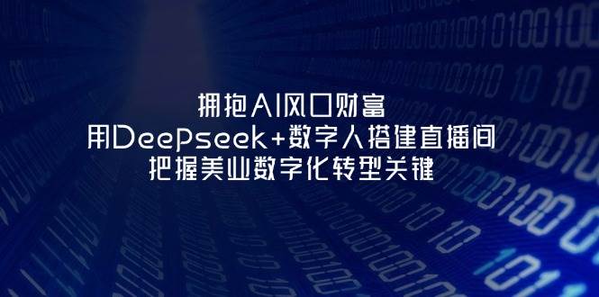 （14299期）拥抱AI风口财富：用Deepseek+数字人搭建直播间，把握美业数字化转型关键-悟空知识星球