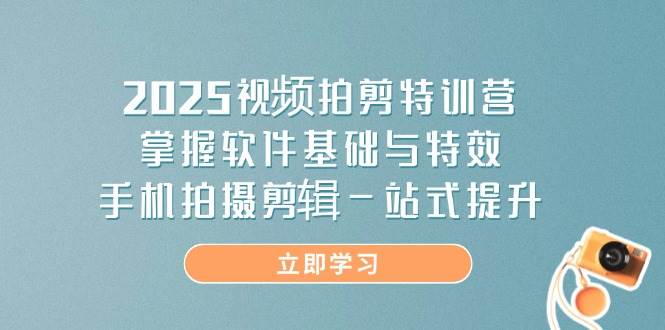 （14272期）2025视频拍剪特训营，掌握软件基础与特效，手机拍摄剪辑一站式提升-悟空知识星球