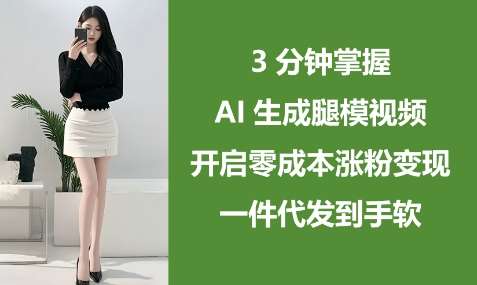 3分钟掌握AI生成腿模视频，开启零成本涨粉变现，一件代发到手软-悟空知识星球