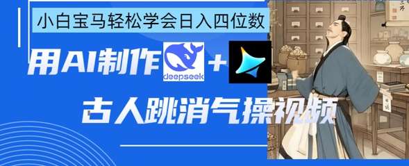 AI古人跳消气操视频制作，deepseek+即梦，小白宝马轻松学会日入四位数-悟空知识星球