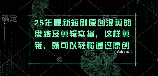 25年最新短剧原创混剪的思路及剪辑实操，这样剪辑，就可以轻松通过原创-悟空知识星球