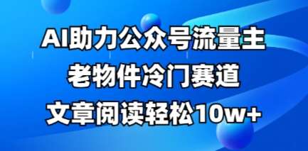 公众号流量主老物件冷门赛道，AI助力，文章阅读轻松10w+，全流程详细教程-悟空知识星球