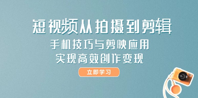 （14867期）短视频从拍摄到剪辑，手机技巧与剪映应用，实现高效创作变现-悟空知识星球