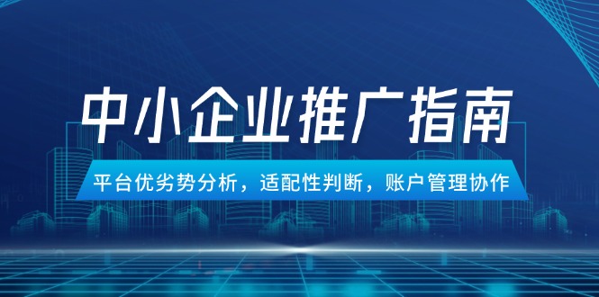 （14910期）中小企业竞价推广指南，平台优劣势分析，适配性判断，账户管理协作-悟空知识星球