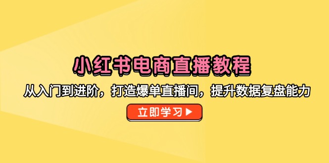 （14873期）小红书电商直播教程，从入门到进阶，打造爆单直播间，提升数据复盘能力-悟空知识星球