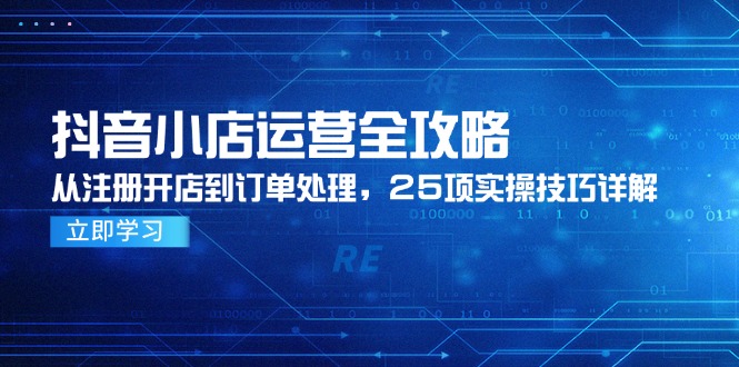 （14939期）抖音小店运营全攻略，从注册开店到订单处理，25项实操技巧详解-悟空知识星球