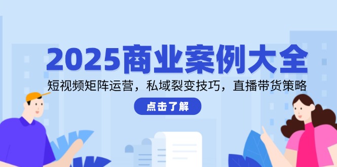 (14916期)2025商业案例大全,短视频矩阵运营,私域裂变技巧,直播带货策略-悟空知识星球