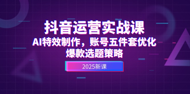 （14918期）抖音运营实战课，AI特效制作，账号五件套优化，爆款选题策略-悟空知识星球