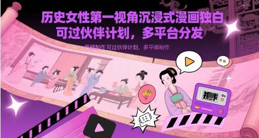 历史女性第一视角沉浸式漫画独白解说视频制作，可过伙伴计划，多平台分发-悟空知识星球