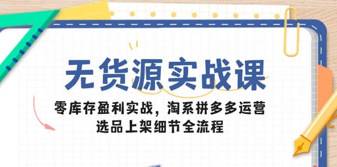 （14831期）无货源实战课：零库存盈利实战，淘系拼多多运营，选品上架细节全流程-悟空知识星球
