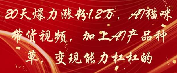 20天爆力涨粉1.2W，AI猫咪带货视频，加上AI产品种草，变现能力杠杠的-悟空知识星球