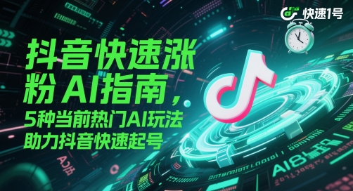 抖音快速涨粉AI指南，5种当前热门AI玩法，助力抖音快速起号-悟空知识星球