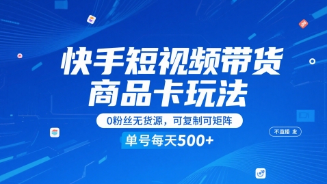 快手短视频带货商品卡玩法，不直播不发视频，0粉丝无货源，可复制可矩阵，单号每天1-5张-悟空知识星球