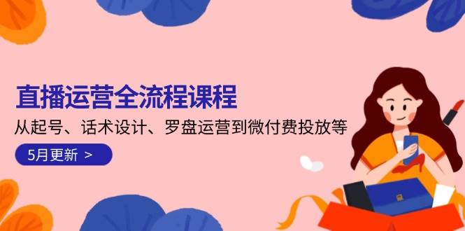 直播运营全流程课程-5月更新：从起号、话术设计、罗盘运营到微付费投放等-悟空知识星球