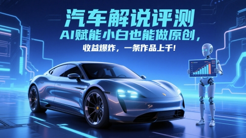 抖音汽车解说评测赛道，AI赋能小白也能做原创，收益爆炸，一条作品上千-悟空知识星球