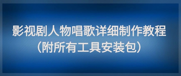 影视剧人物唱歌详细制作教程，点赞量动辄几十W（附所有工具安装包）-悟空知识星球