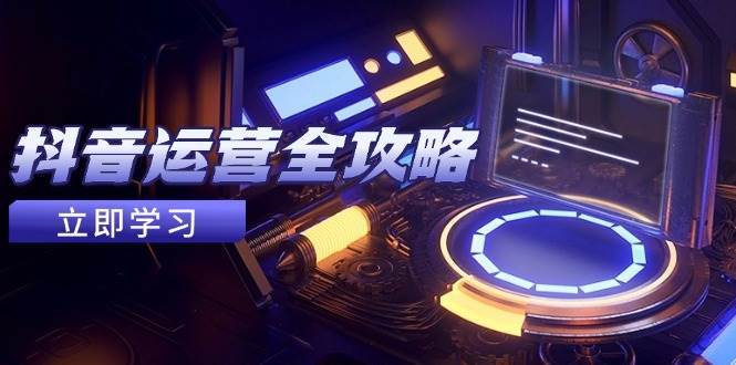 抖音运营全攻略，账号包装养号技巧，情感增粉视频搬运，实现快速变现-悟空知识星球