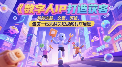 数字人IP打造获客变现实操课，智能选题、文案、剪辑、包装一站式解决短视频创作难题-悟空知识星球