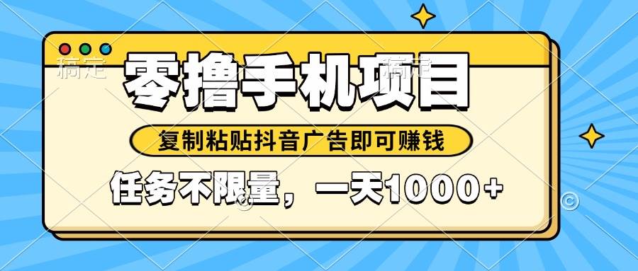 （14752期）2025年最新手机零撸小项目，复制粘贴抖音广告即可赚钱，平台大水，任务…-悟空知识星球