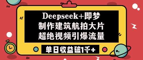 Deepseek+即梦制作建筑航拍大片超绝视频引爆流量单日收益破1k+-悟空知识星球