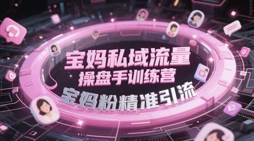 宝妈私域流量操盘手训练营，宝妈粉精准引流-悟空知识星球