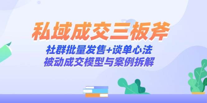 私域成交三板斧：社群批量发售+谈单心法，被动成交模型与案例拆解-悟空知识星球