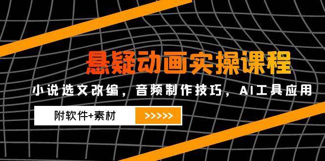 悬疑动画实操课程，小说选文改编，音频制作技巧，AI工具应用（附软件+素材）-悟空知识星球