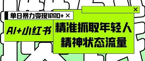 AI+小红书图文，精准抓取年轻人精神状态流量，单日暴力变现多张-悟空知识星球