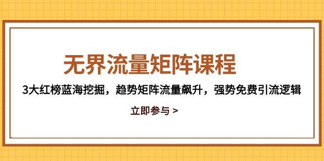 （14763期）无界流量矩阵课程，3大红榜蓝海挖掘，趋势矩阵流量飙升，强势免费引流逻辑-悟空知识星球