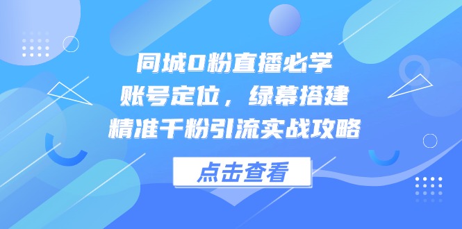 （14827期）同城0粉直播必学，账号定位，绿幕搭建，精准千粉引流实战攻略-悟空知识星球