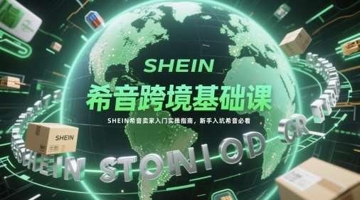 希音跨境基础课，SHEIN希音卖家入门实操指南，新手入坑希音必看-悟空知识星球