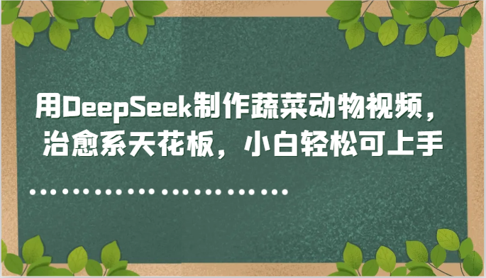 用DeepSeek制作蔬菜动物视频，治愈系天花板，小白轻松可上手-悟空知识星球