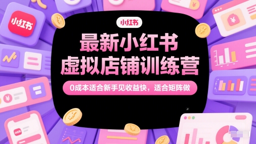最新小红书虚拟店铺训练营，0成本适合新手见收益快，适合矩阵做-悟空知识星球