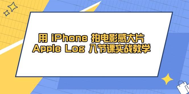 （14636期）用 iPhone 拍电影感大片，Apple Log 8节课实战教学-悟空知识星球