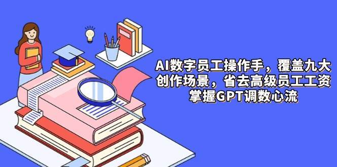 AI数字员工操作手，9大场景内容创作，省去高级员工工资，掌握GPT调数心流-悟空知识星球