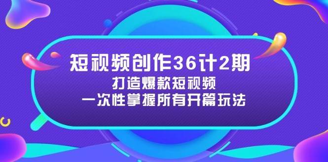 短视频创作36计2期：打造爆款短视频所需的各类开篇技巧，提升视频吸引力-悟空知识星球