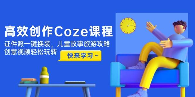 （14707期）高效创作Coze课程，证件照一键换装，儿童故事旅游攻略，创意视频轻松玩转-悟空知识星球
