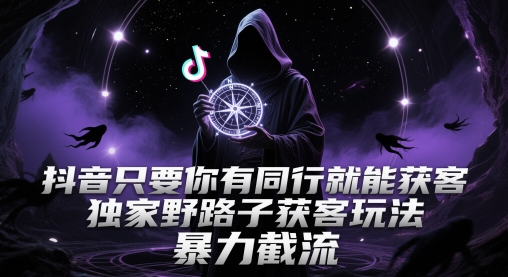 抖音只要你有同行就能获客，独家野路子获客玩法，暴力截流【揭秘】-悟空知识星球
