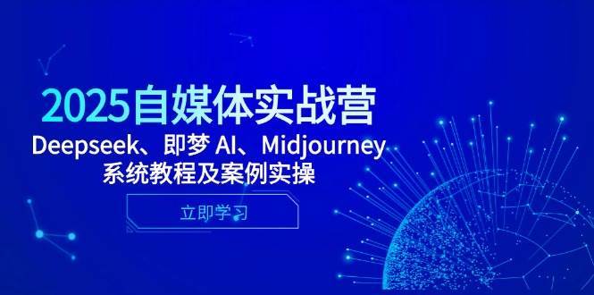 2025自媒体实战营，Deepseek、即梦 AI、Midjourney系统教程及案例实操-悟空知识星球