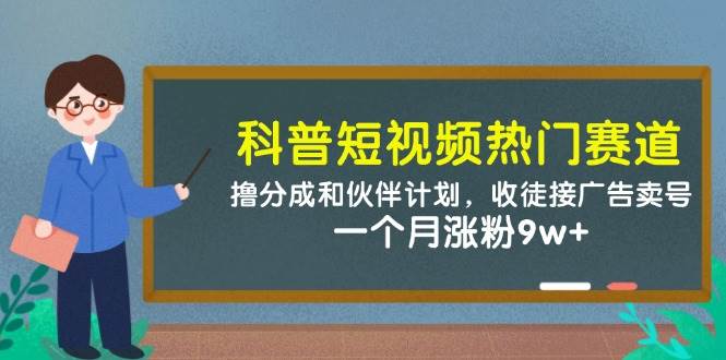 科普短视频热门赛道:撸分成和伙伴计划,收徒接广告卖号,一个月涨粉9w+-悟空知识星球