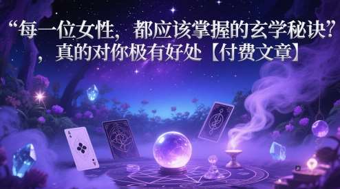 每一位女性，都应该掌握的玄学秘诀 ，真的对你极有好处【付费文章】-悟空知识星球