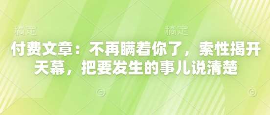 付费文章：不再瞒着你了，索性揭开天幕，把要发生的事儿说清楚-悟空知识星球