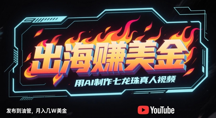出海挣美金，用AI制作七龙珠真人视频，发布到油管，条条爆火，月入几W美刀-悟空知识星球