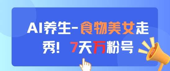 AI养生新玩法，食物美女走秀，7天万粉号-悟空知识星球